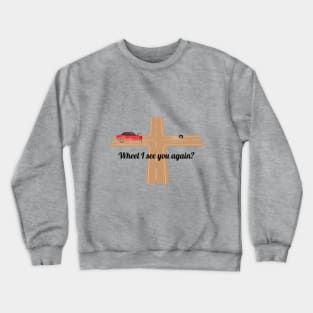 Wheel I see you again? Crewneck Sweatshirt